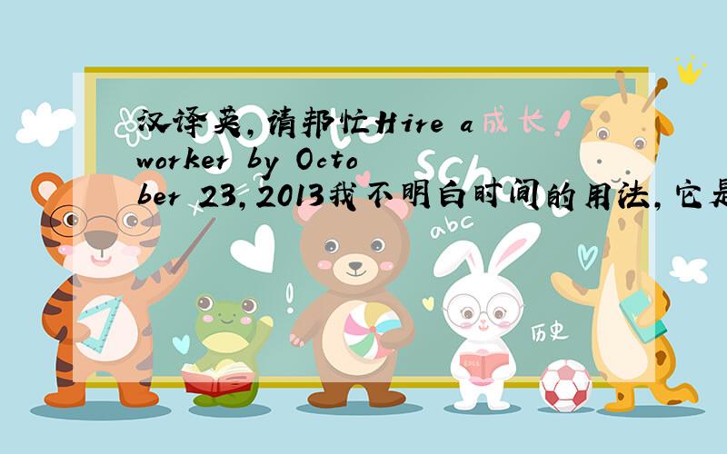 汉译英,请邦忙Hire a worker by October 23,2013我不明白时间的用法,它是说：在2013年1