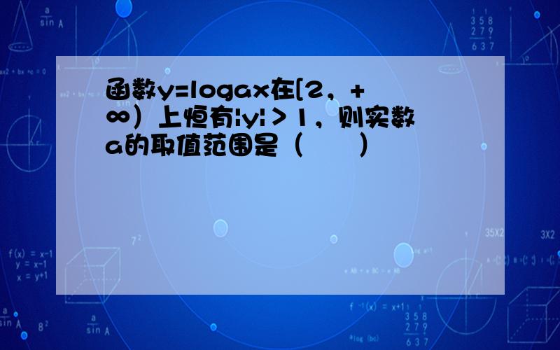 函数y=logax在[2，+∞）上恒有|y|＞1，则实数a的取值范围是（　　）