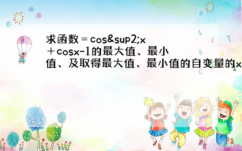 求函数＝cos²x＋cosx-1的最大值、最小值、及取得最大值、最小值的自变量的x的集合