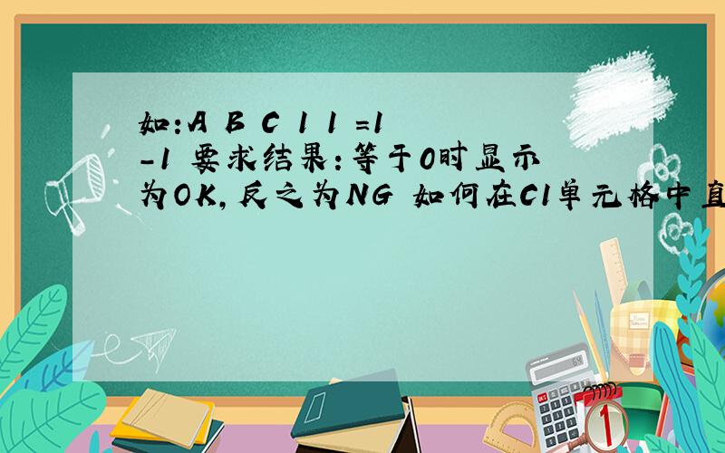 如:A B C 1 1 =1-1 要求结果：等于0时显示为OK,反之为NG 如何在C1单元格中直接用公式显示