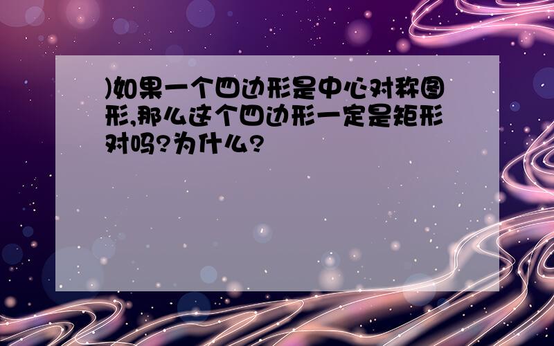 )如果一个四边形是中心对称图形,那么这个四边形一定是矩形对吗?为什么?