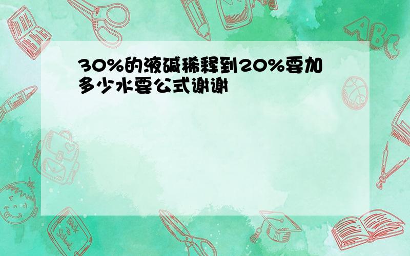 30%的液碱稀释到20%要加多少水要公式谢谢