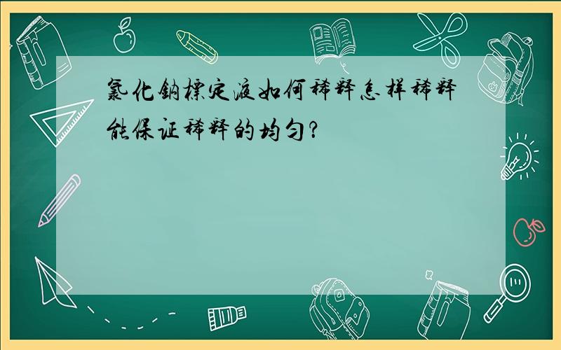 氯化钠标定液如何稀释怎样稀释能保证稀释的均匀？