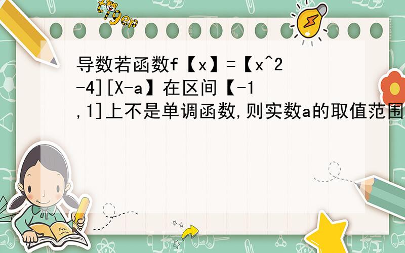 导数若函数f【x】=【x^2-4][X-a】在区间【-1,1]上不是单调函数,则实数a的取值范围呢