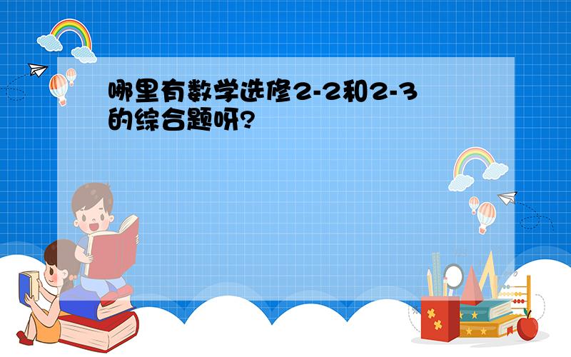 哪里有数学选修2-2和2-3的综合题呀?