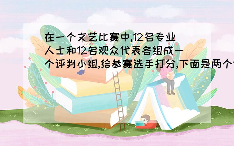 在一个文艺比赛中,12名专业人士和12名观众代表各组成一个评判小组,给参赛选手打分,下面是两个评判组对同一选手的打分：