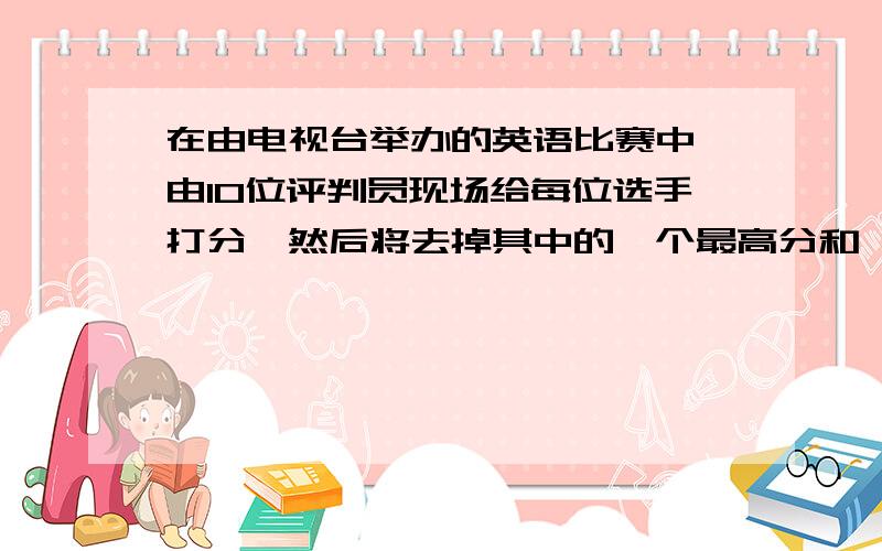 在由电视台举办的英语比赛中,由10位评判员现场给每位选手打分,然后将去掉其中的一个最高分和一个最低分之后的其余分数作为该