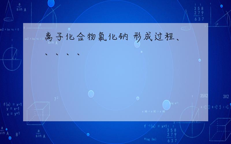 离子化合物氯化钠 形成过程、、、、、