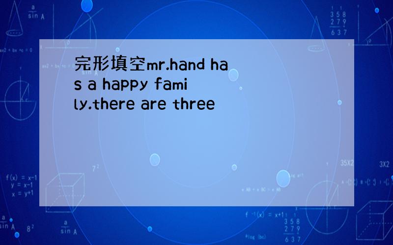 完形填空mr.hand has a happy family.there are three