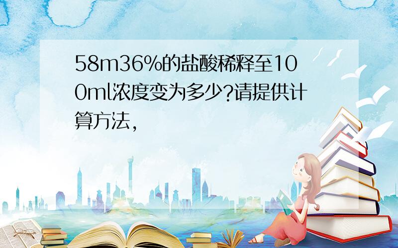 58m36%的盐酸稀释至100ml浓度变为多少?请提供计算方法,