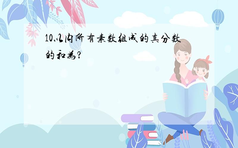 10以内所有素数组成的真分数的和为?