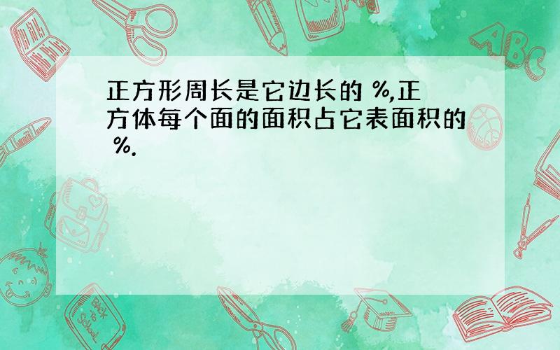 正方形周长是它边长的 %,正方体每个面的面积占它表面积的 %.