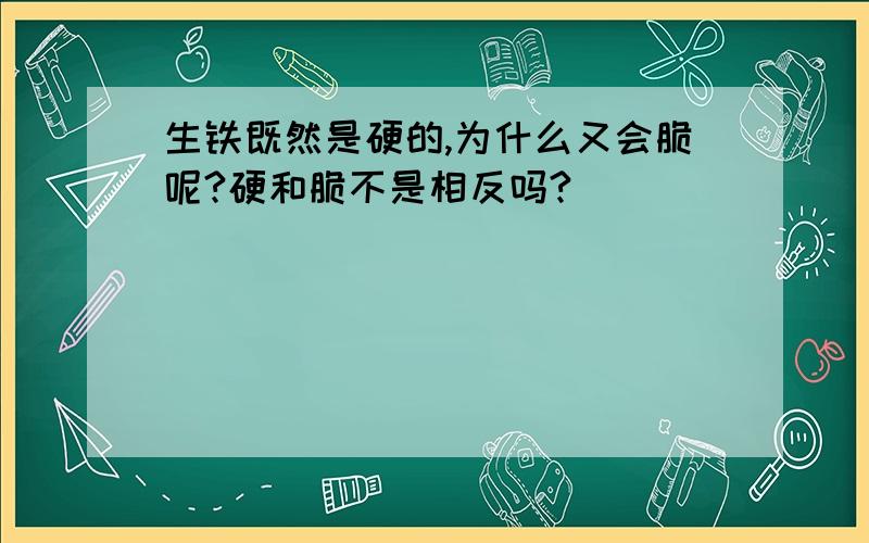 生铁既然是硬的,为什么又会脆呢?硬和脆不是相反吗?