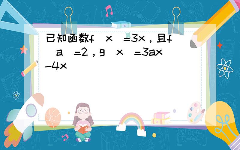 已知函数f（x）=3x，且f（a）=2，g（x）=3ax-4x．