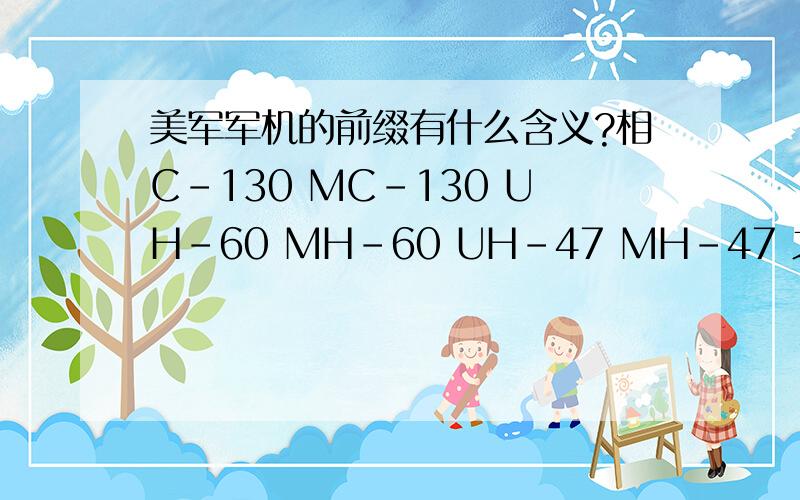 美军军机的前缀有什么含义?相C-130 MC-130 UH-60 MH-60 UH-47 MH-47 之类的