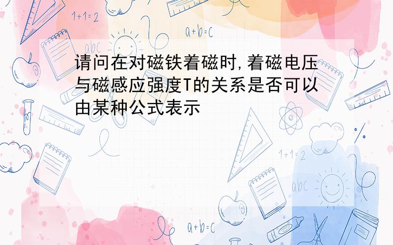 请问在对磁铁着磁时,着磁电压与磁感应强度T的关系是否可以由某种公式表示