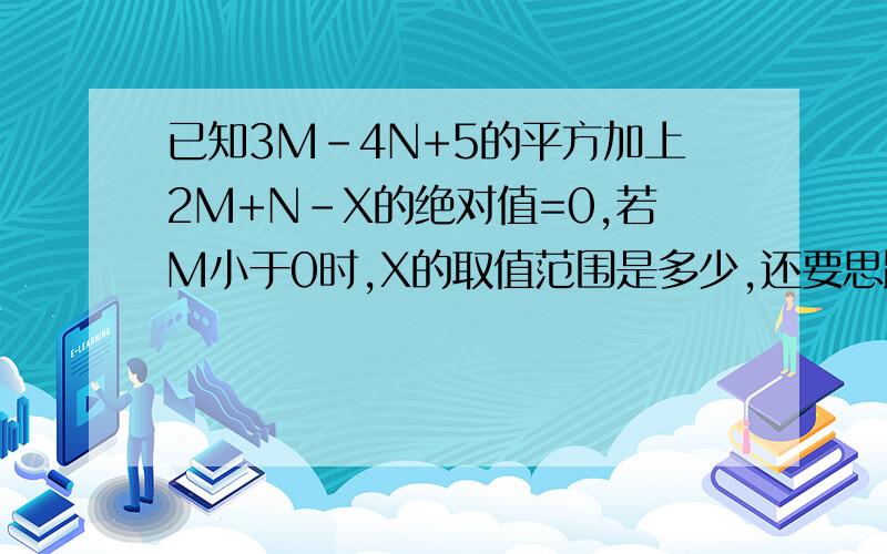 已知3M-4N+5的平方加上2M+N-X的绝对值=0,若M小于0时,X的取值范围是多少,还要思路