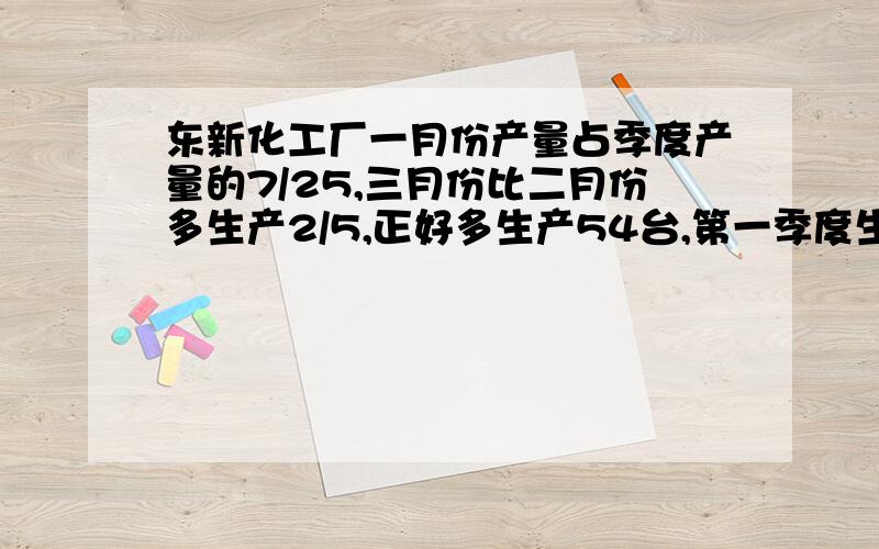 东新化工厂一月份产量占季度产量的7/25,三月份比二月份多生产2/5,正好多生产54台,第一季度生产多少台?