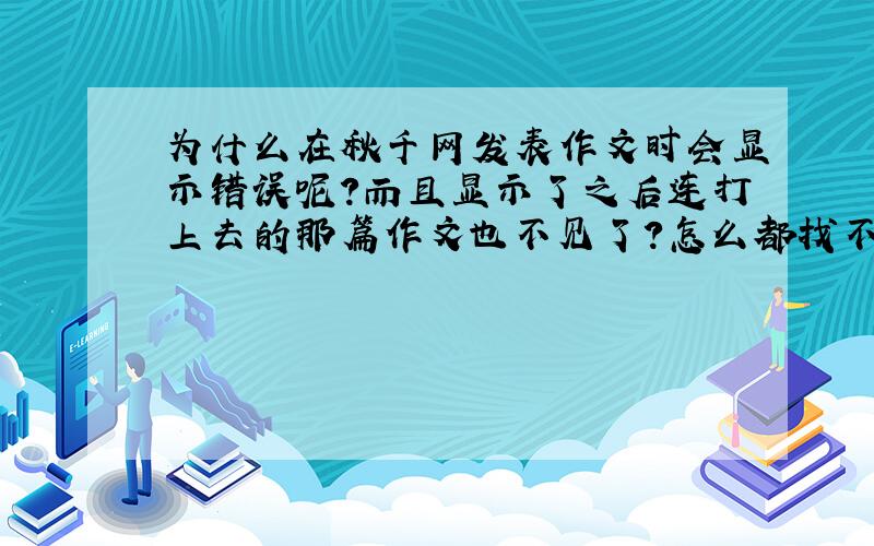 为什么在秋千网发表作文时会显示错误呢?而且显示了之后连打上去的那篇作文也不见了?怎么都找不到,我打了好半天呢!