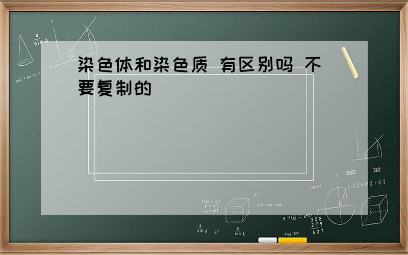 染色体和染色质 有区别吗 不要复制的