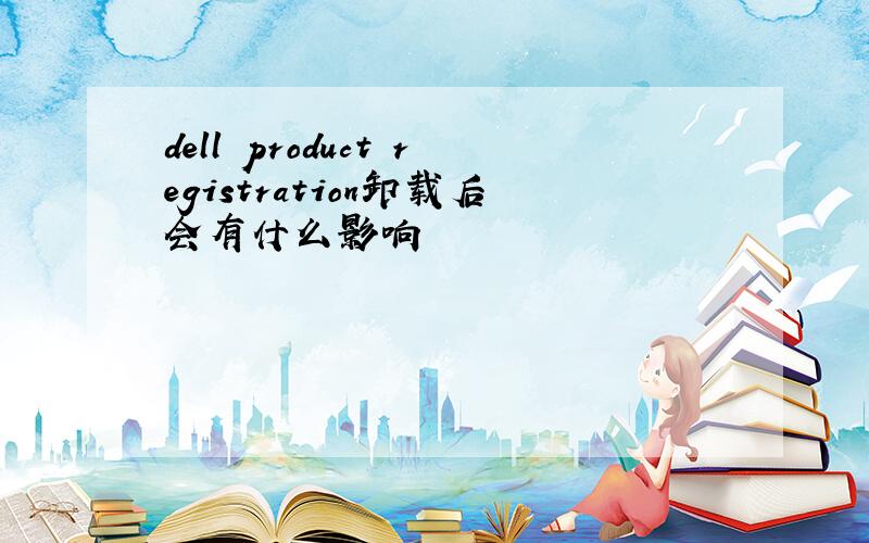 dell product registration卸载后会有什么影响