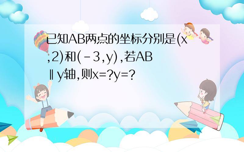 已知AB两点的坐标分别是(x,2)和(-3,y),若AB‖y轴,则x=?y=?