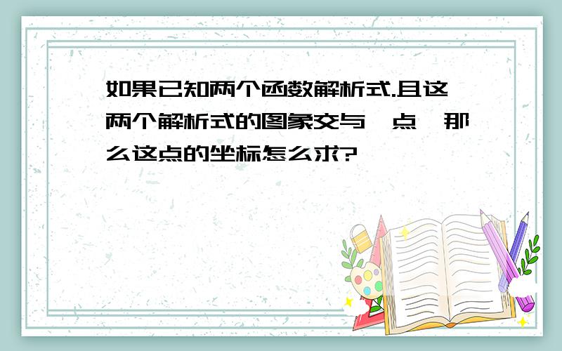 如果已知两个函数解析式.且这两个解析式的图象交与一点,那么这点的坐标怎么求?