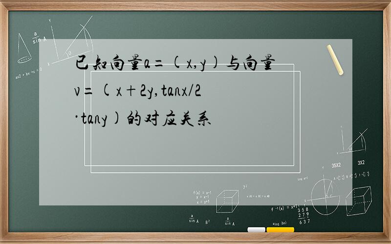 已知向量a=(x,y)与向量v=(x+2y,tanx/2·tany)的对应关系