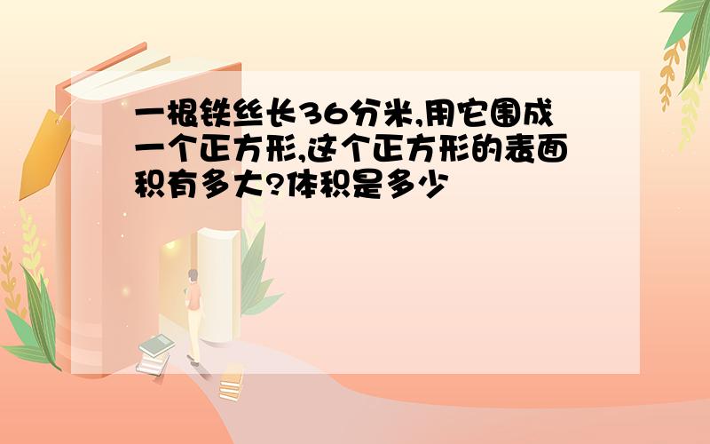 一根铁丝长36分米,用它围成一个正方形,这个正方形的表面积有多大?体积是多少