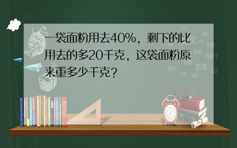 一袋面粉用去40%，剩下的比用去的多20千克，这袋面粉原来重多少千克？