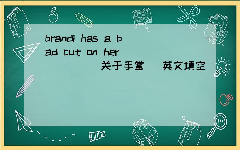 brandi has a bad cut on her ____(关于手掌) 英文填空