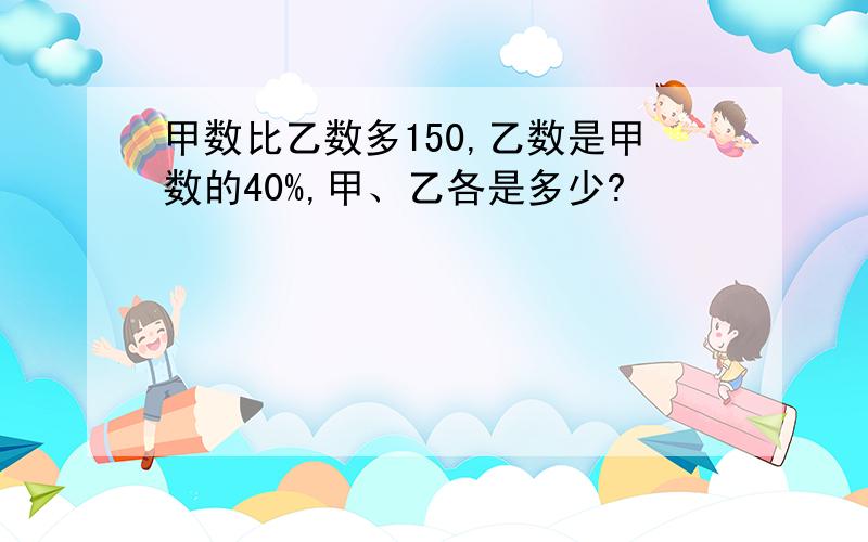 甲数比乙数多150,乙数是甲数的40%,甲、乙各是多少?