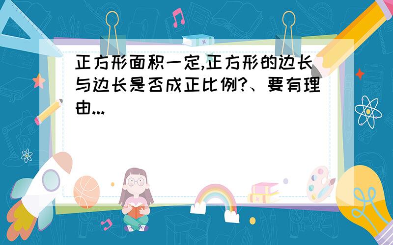 正方形面积一定,正方形的边长与边长是否成正比例?、要有理由...