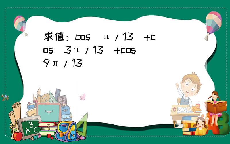 求值：cos(π/13)+cos(3π/13)+cos(9π/13)