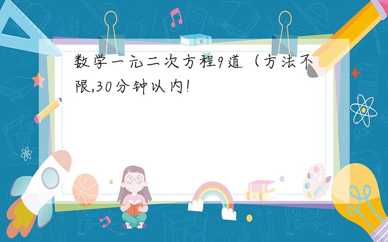 数学一元二次方程9道（方法不限,30分钟以内!