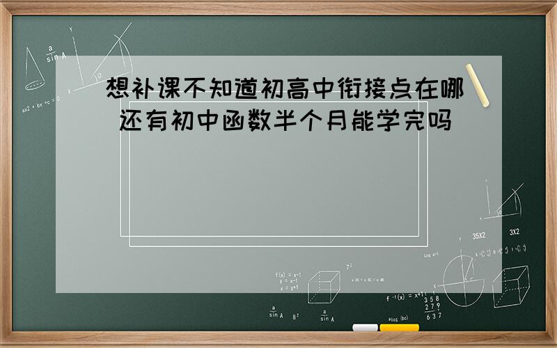 想补课不知道初高中衔接点在哪 还有初中函数半个月能学完吗