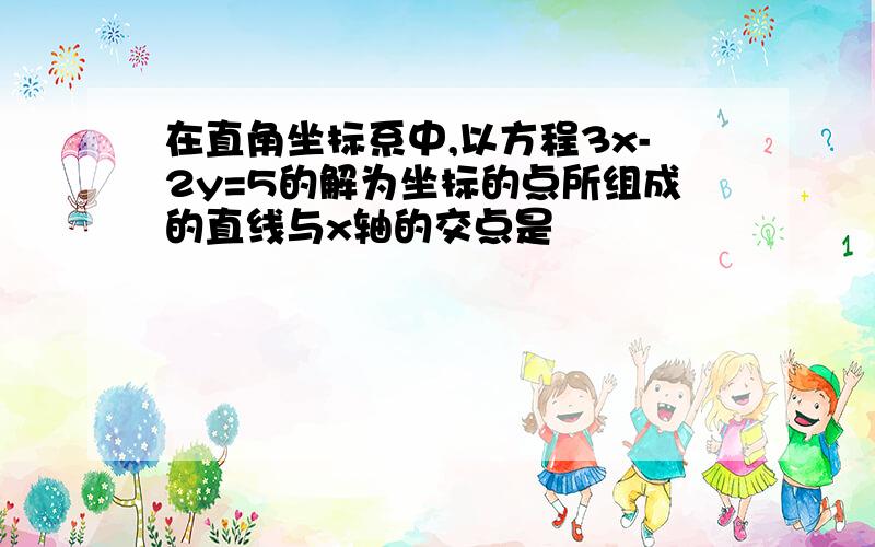 在直角坐标系中,以方程3x-2y=5的解为坐标的点所组成的直线与x轴的交点是