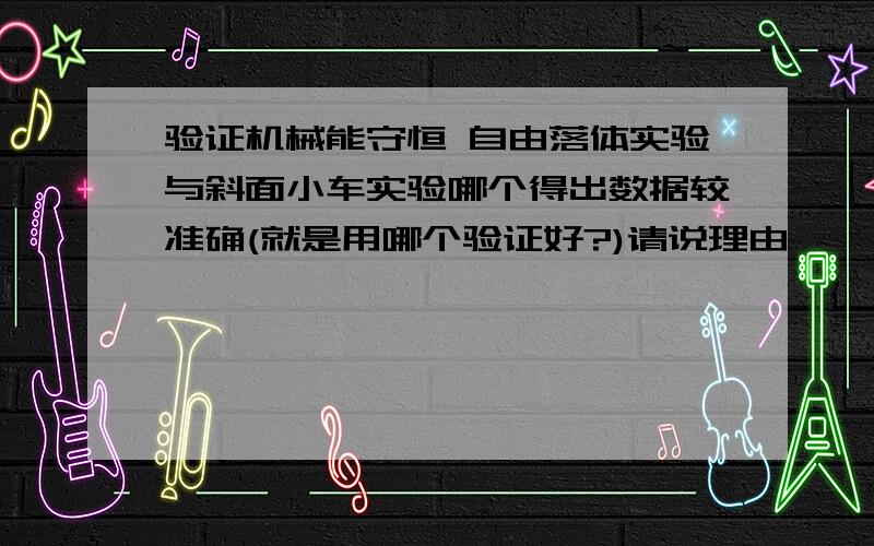 验证机械能守恒 自由落体实验与斜面小车实验哪个得出数据较准确(就是用哪个验证好?)请说理由