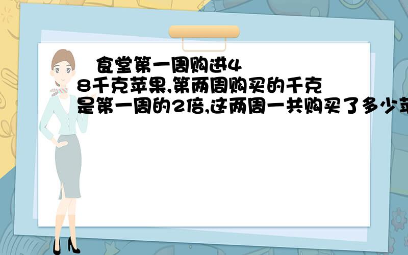  食堂第一周购进48千克苹果,第两周购买的千克是第一周的2倍,这两周一共购买了多少苹果?两种方法