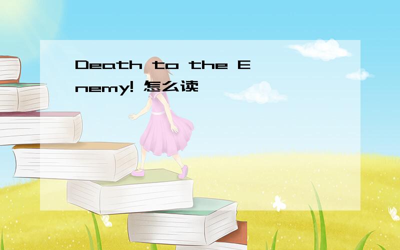 Death to the Enemy! 怎么读