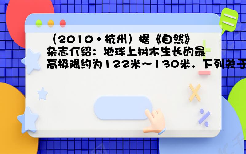 （2010•杭州）据《自然》杂志介绍：地球上树木生长的最高极限约为122米～130米．下列关于树木长高有极限的原因叙述，