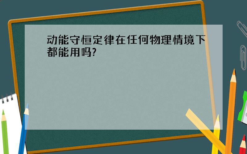 动能守恒定律在任何物理情境下都能用吗?