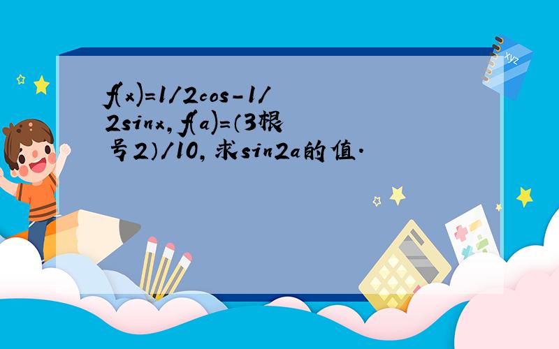 f(x)=1/2cos-1/2sinx,f(a)=（3根号2）/10,求sin2a的值.