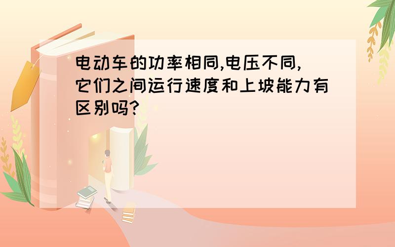 电动车的功率相同,电压不同,它们之间运行速度和上坡能力有区别吗?