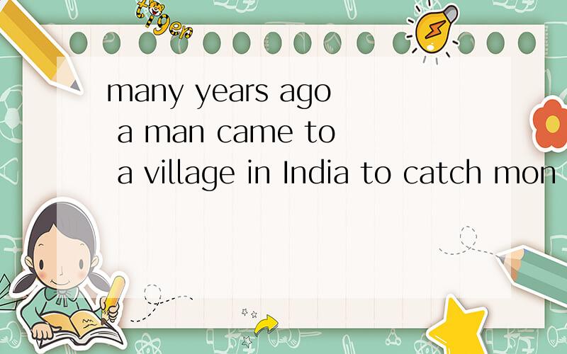 many years ago a man came to a village in India to catch mon