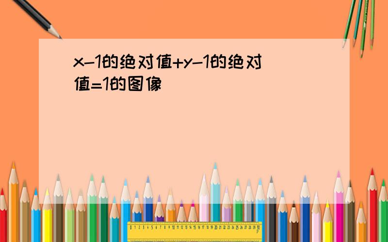 x-1的绝对值+y-1的绝对值=1的图像