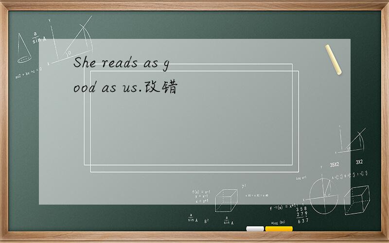 She reads as good as us.改错