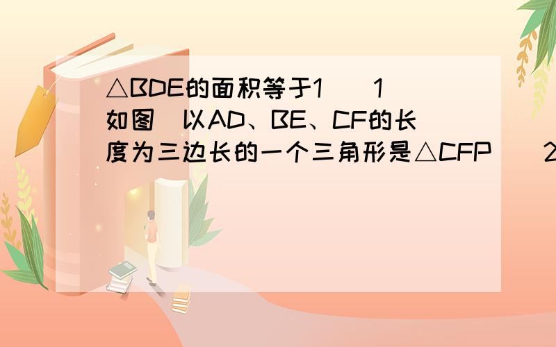 △BDE的面积等于1．（1）如图．以AD、BE、CF的长度为三边长的一个三角形是△CFP．（2