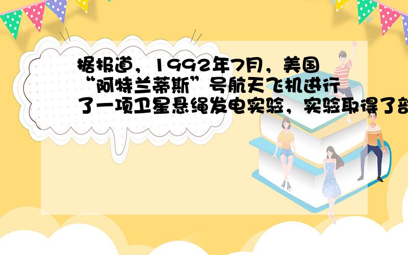 据报道，1992年7月，美国“阿特兰蒂斯”号航天飞机进行了一项卫星悬绳发电实验，实验取得了部分成功．航天飞机在地球赤道上