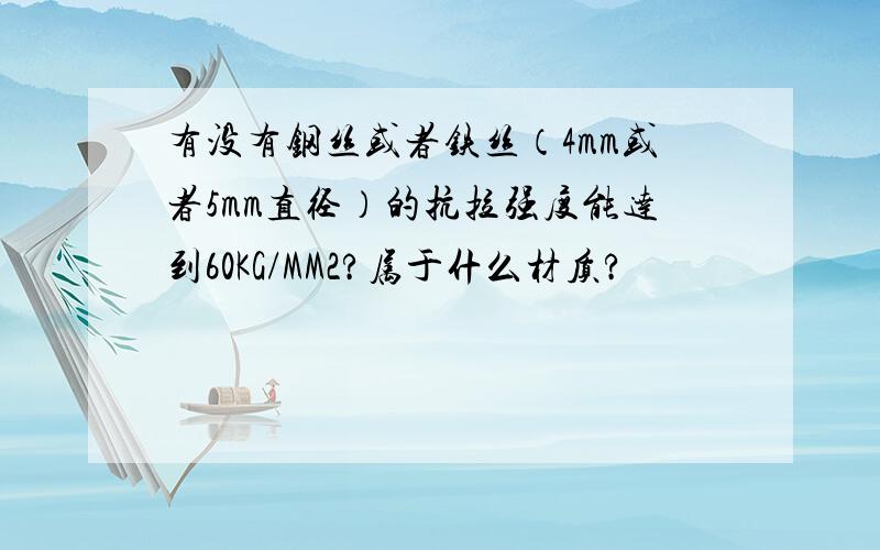 有没有钢丝或者铁丝（4mm或者5mm直径）的抗拉强度能达到60KG/MM2?属于什么材质?